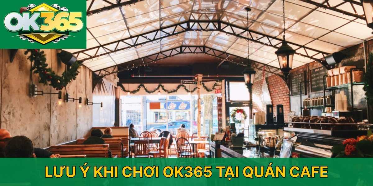 Lưu ý khi chơi OK365 tại quán cafe