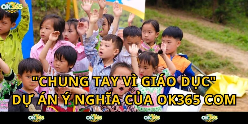 Chung tay vì giáo dục - Dự án cộng đồng của OK365 COM trong năm 2024